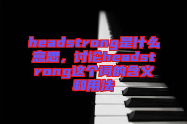 headstrong是什么意思，討論headstrong這個詞的含義和用法