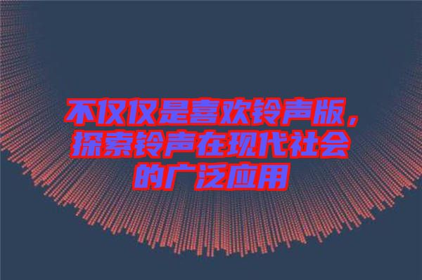 不僅僅是喜歡鈴聲版，探索鈴聲在現(xiàn)代社會的廣泛應用