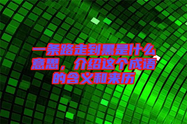 一條路走到黑是什么意思，介紹這個(gè)成語(yǔ)的含義和來(lái)歷