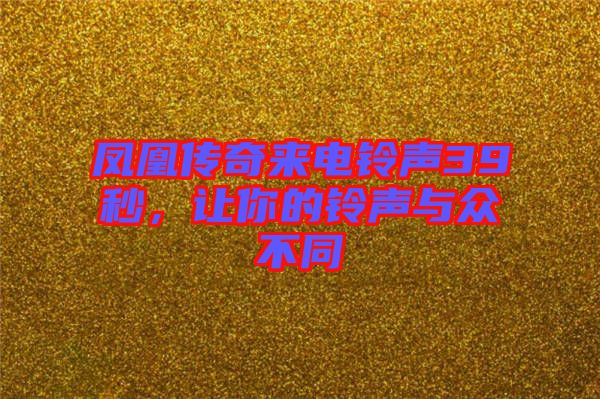 鳳凰傳奇來(lái)電鈴聲39秒，讓你的鈴聲與眾不同