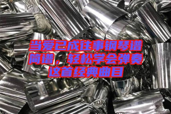 當愛已成往事鋼琴譜簡譜，輕松學會彈奏這首經典曲目