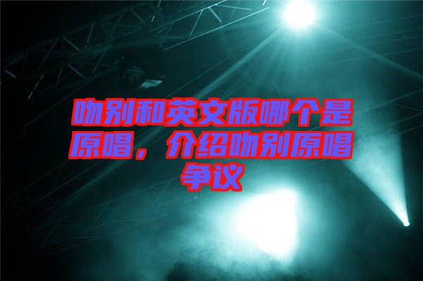 吻別和英文版哪個是原唱，介紹吻別原唱爭議