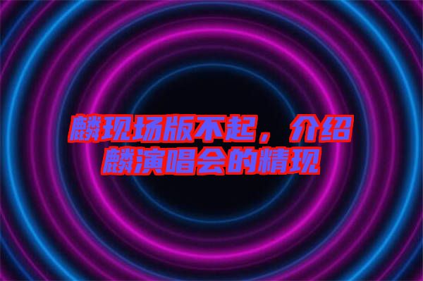 麟現場版不起，介紹麟演唱會的精現