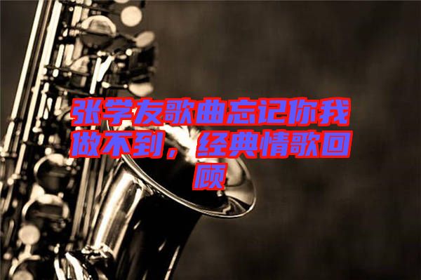 張學(xué)友歌曲忘記你我做不到，經(jīng)典情歌回顧