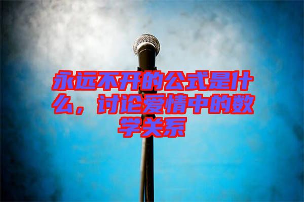 永遠不開的公式是什么，討論愛情中的數學關系
