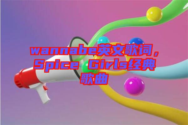 wannabe英文歌詞，Spice Girls經典歌曲