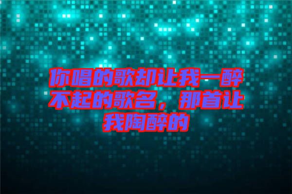 你唱的歌卻讓我一醉不起的歌名，那首讓我陶醉的
