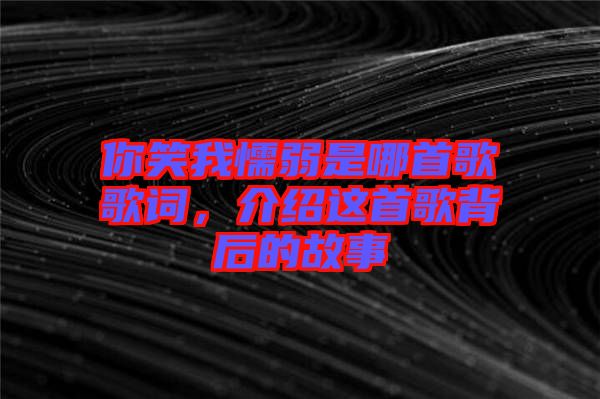 你笑我懦弱是哪首歌歌詞，介紹這首歌背后的故事