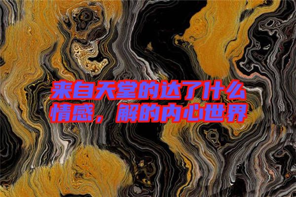 來自天堂的達了什么情感，解的內心世界