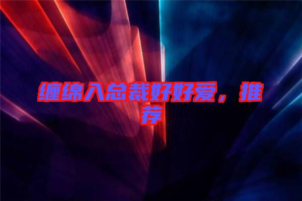 纏綿入總裁好好愛，推薦