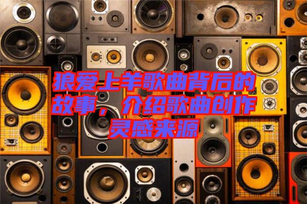 狼愛上羊歌曲背后的故事，介紹歌曲創作靈感來源