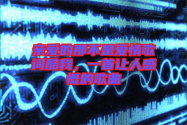 親愛的那不是愛情歌詞酷我，一首讓人感慨的歌曲