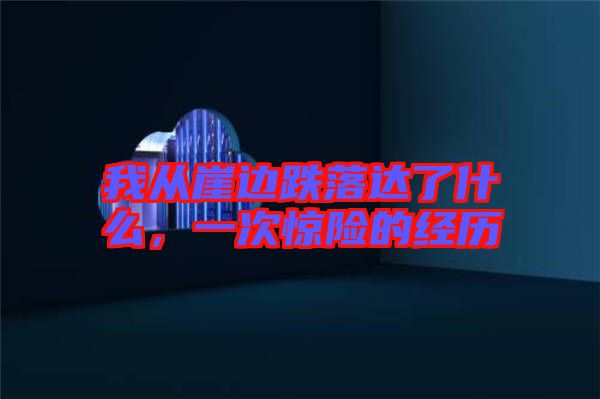 我從崖邊跌落達了什么，一次驚險的經歷
