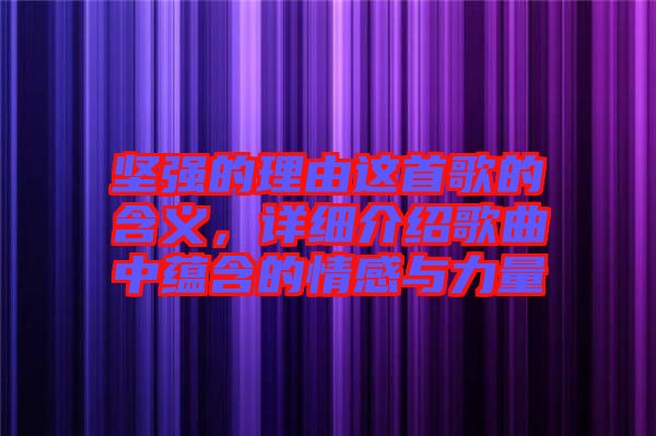 堅強的理由這首歌的含義，詳細介紹歌曲中蘊含的情感與力量