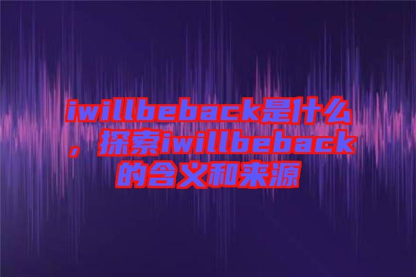 iwillbeback是什么，探索iwillbeback的含義和來源