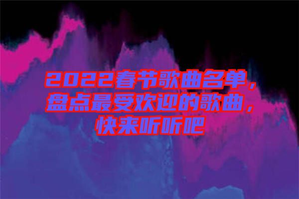 2022春節(jié)歌曲名單，盤點最受歡迎的歌曲，快來聽聽吧