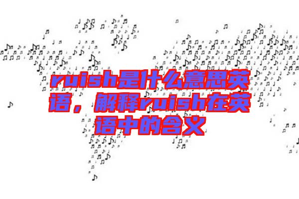 ruish是什么意思英語，解釋ruish在英語中的含義