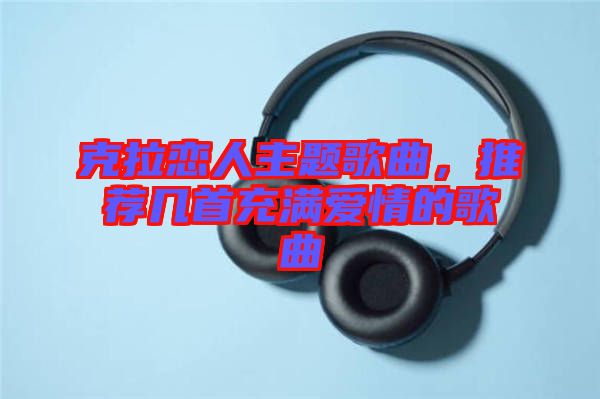 克拉戀人主題歌曲，推薦幾首充滿愛情的歌曲