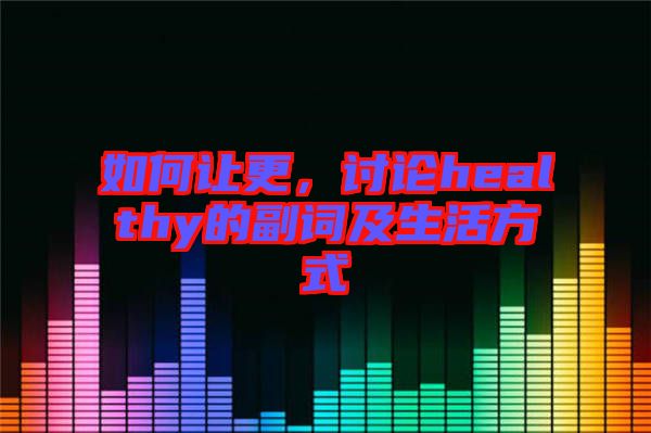 如何讓更，討論healthy的副詞及生活方式