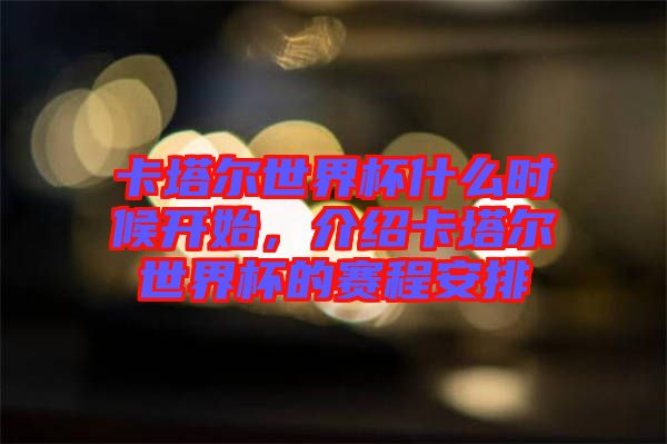 卡塔爾世界杯什么時候開始，介紹卡塔爾世界杯的賽程安排
