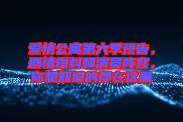 愛(ài)情公寓第六季預(yù)告，劇情爆料和演員陣容，你想知道的都在這里