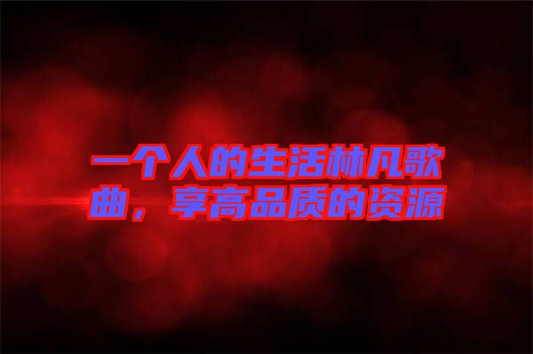 一個人的生活林凡歌曲，享高品質的資源