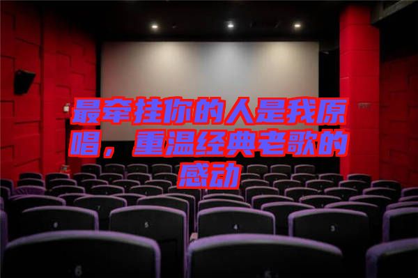 最牽掛你的人是我原唱，重溫經(jīng)典老歌的感動