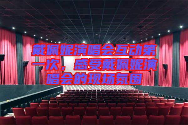 戴佩妮演唱會互動第一次，感受戴佩妮演唱會的現場氛圍