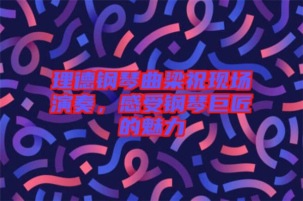 理德鋼琴曲梁?，F(xiàn)場演奏，感受鋼琴巨匠的魅力