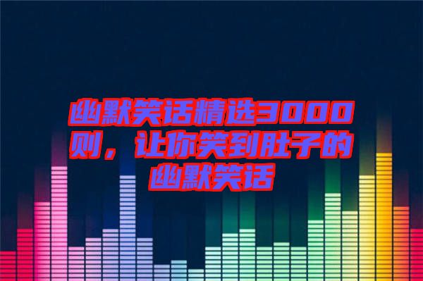 幽默笑話精選3000則，讓你笑到肚子的幽默笑話