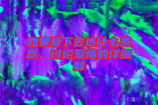 如果愛下去達(dá)什么意思，討論愛情的詳細(xì)和