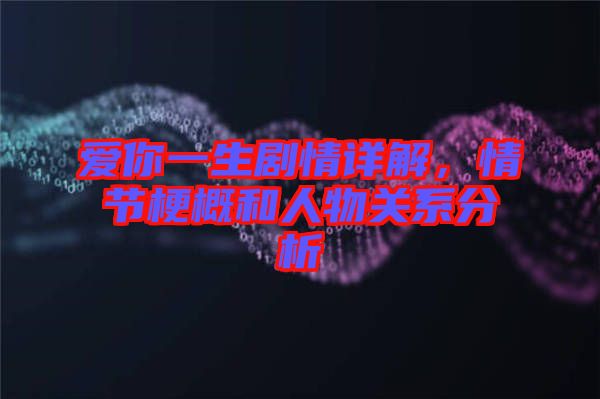 愛你一生劇情詳解，情節(jié)梗概和人物關系分析