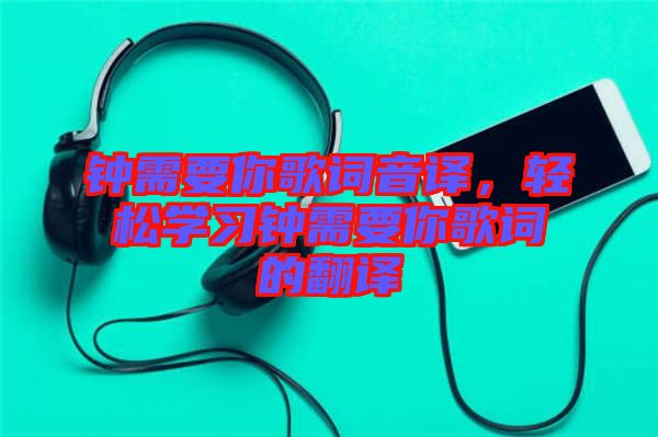 鐘需要你歌詞音譯，輕松學習鐘需要你歌詞的翻譯
