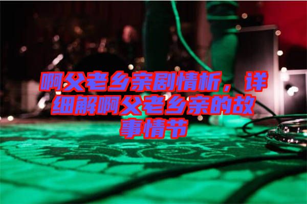 啊父老鄉親劇情析，詳細解啊父老鄉親的故事情節