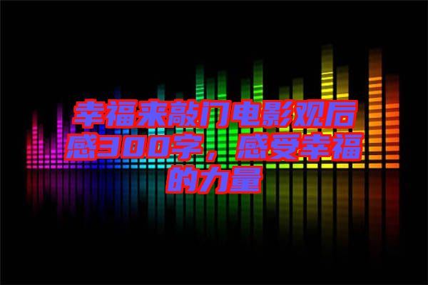 幸福來敲門電影觀后感300字，感受幸福的力量