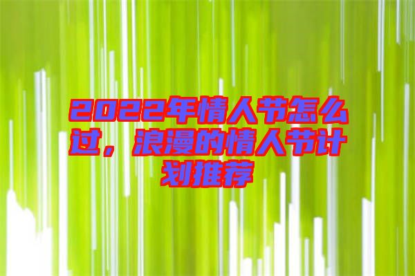 2022年情人節(jié)怎么過，浪漫的情人節(jié)計(jì)劃推薦