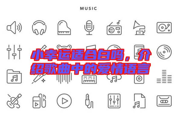 小幸運(yùn)適合白嗎，介紹歌曲中的愛情語言