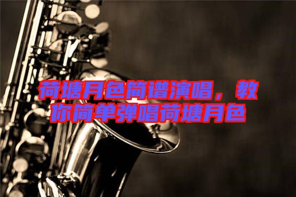 荷塘月色簡譜演唱，教你簡單彈唱荷塘月色