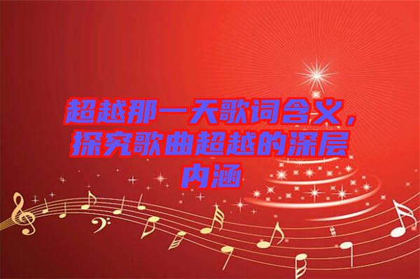 超越那一天歌詞含義，探究歌曲超越的深層內涵