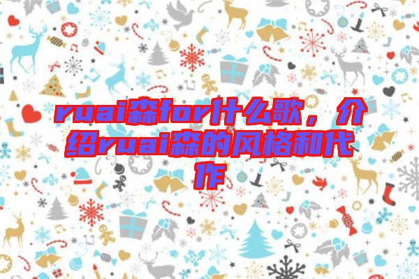 ruai森for什么歌，介紹ruai森的風格和代作