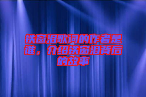 鐵窗淚歌詞的作者是誰，介紹鐵窗淚背后的故事