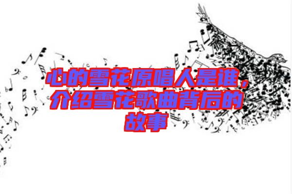 心的雪花原唱人是誰，介紹雪花歌曲背后的故事