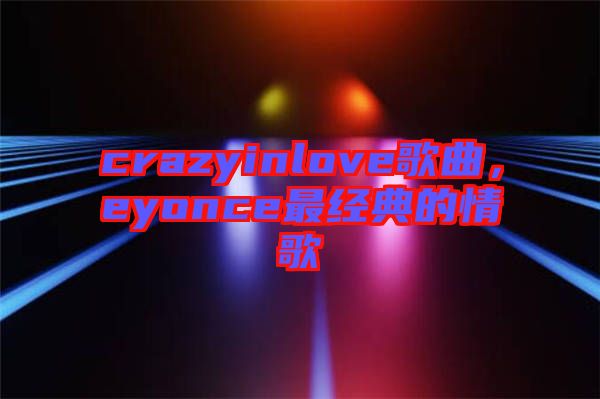 crazyinlove歌曲，eyonce最經典的情歌