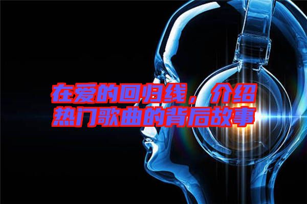 在愛的回歸線，介紹熱門歌曲的背后故事