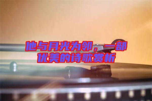 他與月光為鄰，一部優(yōu)美的詩歌賞析