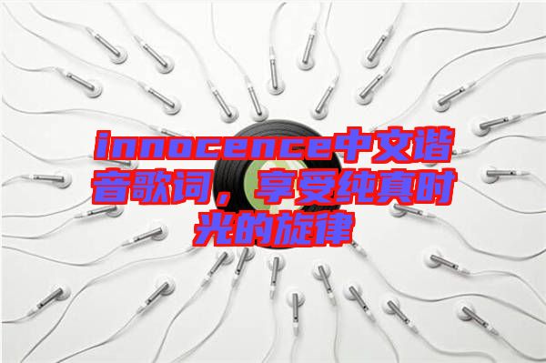 innocence中文諧音歌詞，享受純真時光的旋律