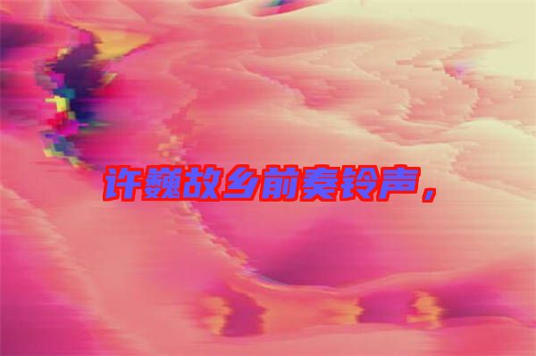 許巍故鄉前奏鈴聲，