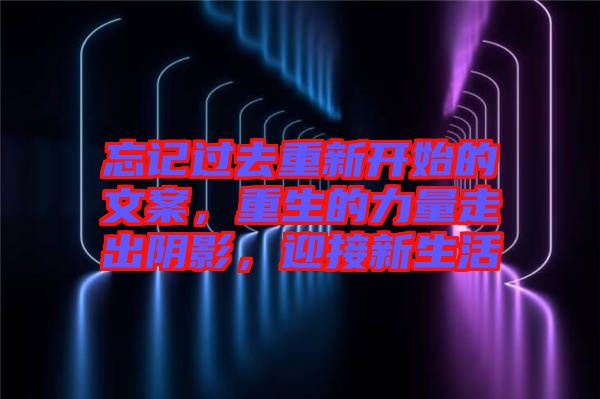 忘記過(guò)去重新開(kāi)始的文案，重生的力量走出陰影，迎接新生活