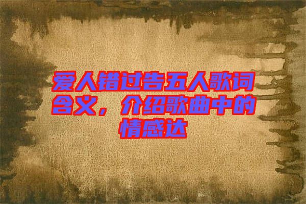 愛人錯(cuò)過告五人歌詞含義，介紹歌曲中的情感達(dá)