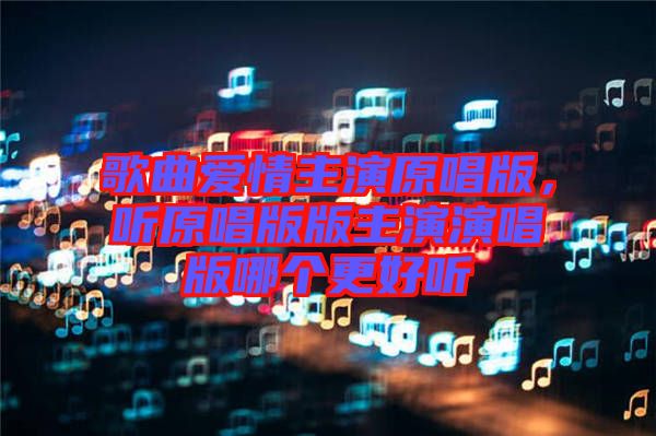 歌曲愛情主演原唱版，聽原唱版版主演演唱版哪個更好聽